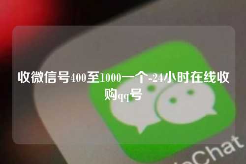 收微信号400至1000一个-24小时在线收购qq号