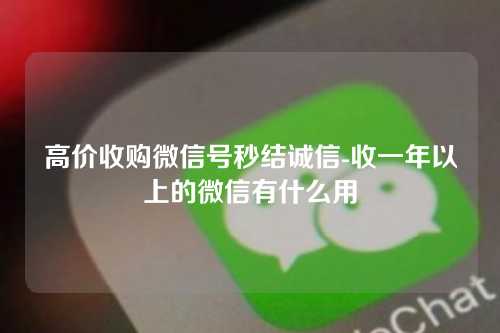 高价收购微信号秒结诚信-收一年以上的微信有什么用