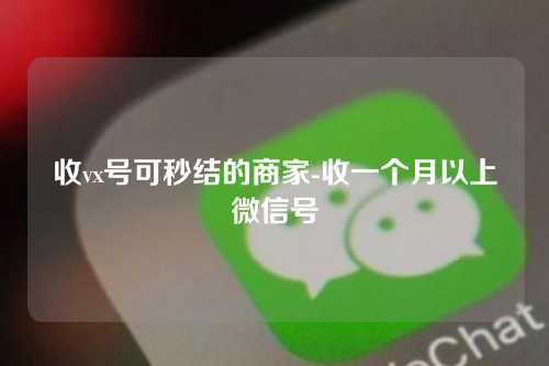 收vx号可秒结的商家-收一个月以上微信号