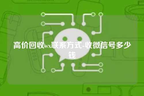 高价回收wx联系方式-收微信号多少钱