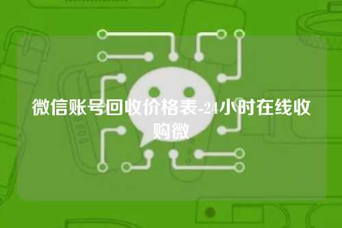 微信账号回收价格表-24小时在线收购微