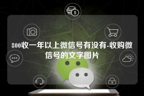 800收一年以上微信号有没有-收购微信号的文字图片