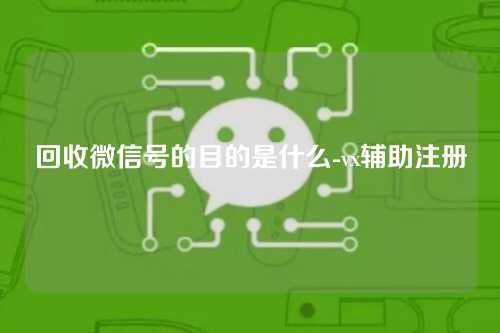 回收微信号的目的是什么-vx辅助注册