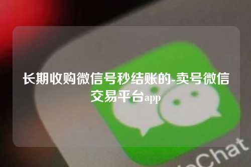 长期收购微信号秒结账的-卖号微信交易平台app