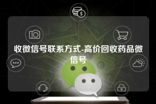 收微信号联系方式-高价回收药品微信号