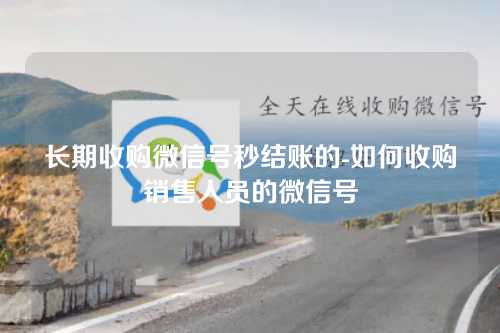 长期收购微信号秒结账的-如何收购销售人员的微信号