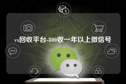 vx回收平台-800收一年以上微信号