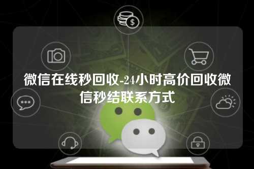 微信在线秒回收-24小时高价回收微信秒结联系方式