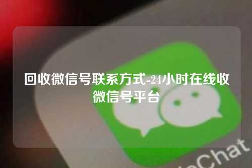 回收微信号联系方式-24小时在线收微信号平台