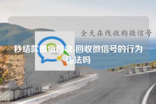 秒结款微信回收-回收微信号的行为违法吗