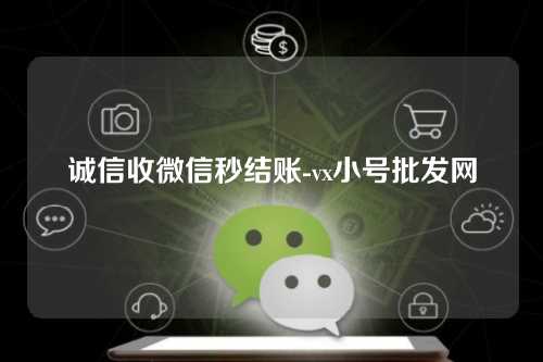 诚信收微信秒结账-vx小号批发网