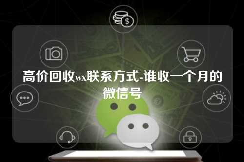 高价回收wx联系方式-谁收一个月的微信号