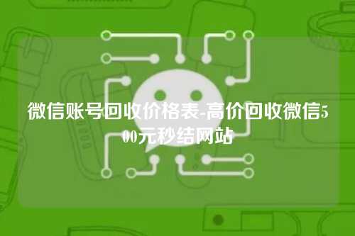 微信账号回收价格表-高价回收微信500元秒结网站