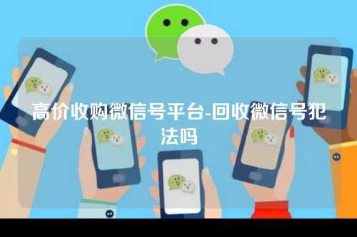 高价收购微信号平台-回收微信号犯法吗