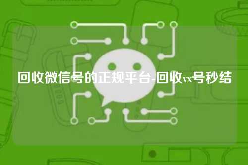 回收微信号的正规平台-回收vx号秒结