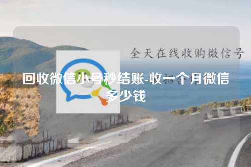 回收微信小号秒结账-收一个月微信多少钱