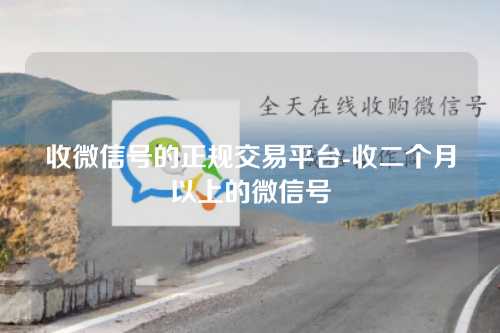 收微信号的正规交易平台-收二个月以上的微信号
