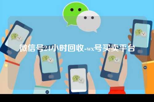 微信号24小时回收-wx号买卖平台