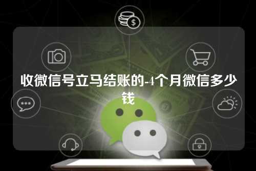 收微信号立马结账的-4个月微信多少钱