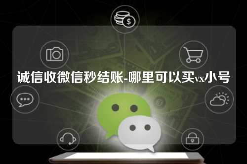 诚信收微信秒结账-哪里可以买vx小号
