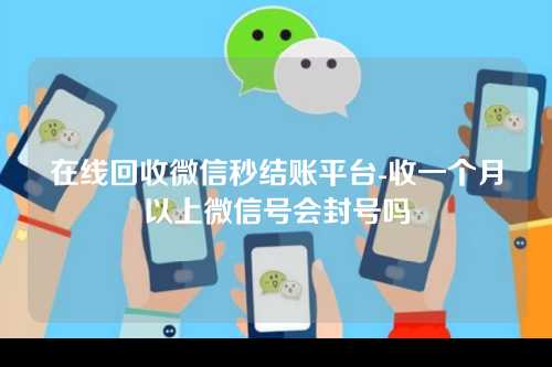 在线回收微信秒结账平台-收一个月以上微信号会封号吗