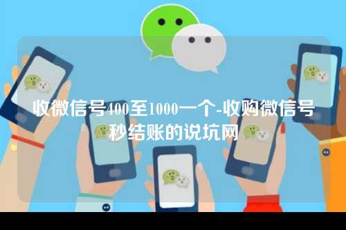 收微信号400至1000一个-收购微信号秒结账的说坑网