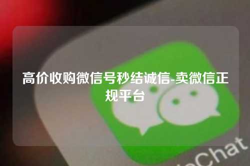 高价收购微信号秒结诚信-卖微信正规平台