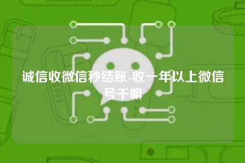诚信收微信秒结账-收一年以上微信号干嘛