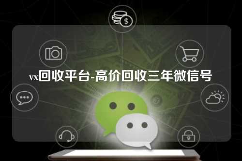 vx回收平台-高价回收三年微信号