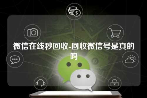 微信在线秒回收-回收微信号是真的吗