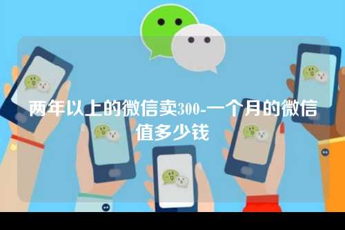两年以上的微信卖300-一个月的微信值多少钱