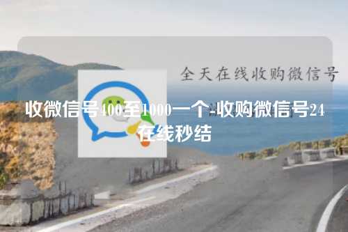 收微信号400至1000一个-收购微信号24在线秒结