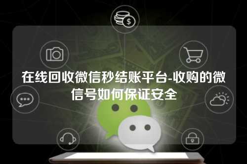 在线回收微信秒结账平台-收购的微信号如何保证安全