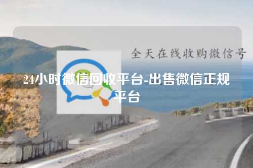 24小时微信回收平台-出售微信正规平台