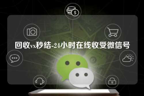 回收vx秒结-24小时在线收受微信号