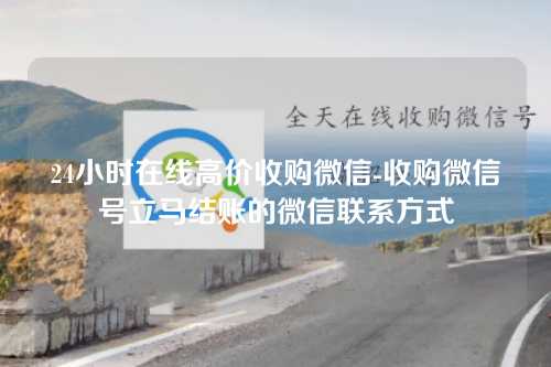 24小时在线高价收购微信-收购微信号立马结账的微信联系方式