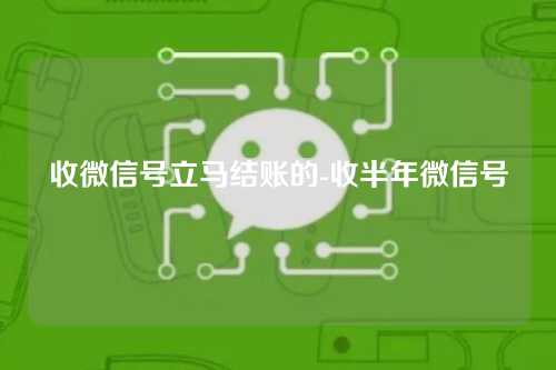 收微信号立马结账的-收半年微信号