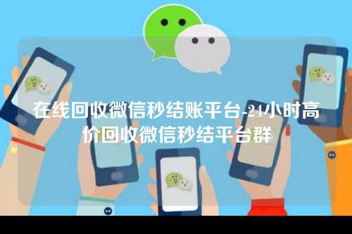 在线回收微信秒结账平台-24小时高价回收微信秒结平台群