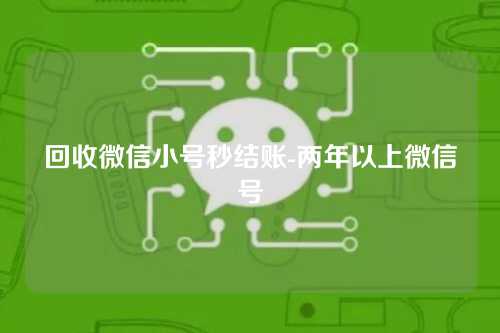 回收微信小号秒结账-两年以上微信号