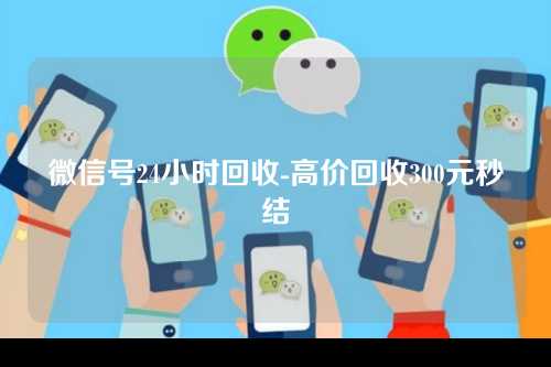 微信号24小时回收-高价回收300元秒结