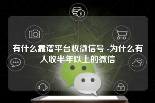 有什么靠谱平台收微信号 -为什么有人收半年以上的微信