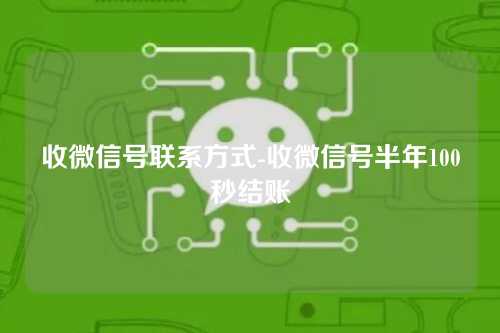 收微信号联系方式-收微信号半年100秒结账