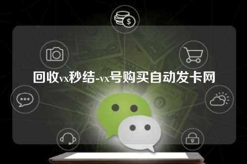 回收vx秒结-vx号购买自动发卡网