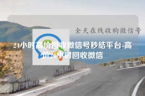24小时高价回收微信号秒结平台-高价24小时回收微信