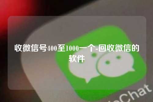 收微信号400至1000一个-回收微信的软件