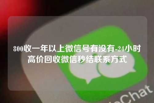 800收一年以上微信号有没有-24小时高价回收微信秒结联系方式