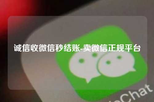 诚信收微信秒结账-卖微信正规平台