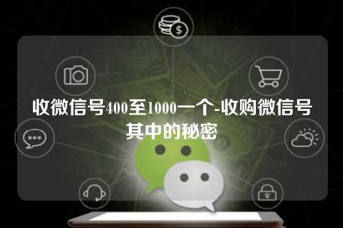 收微信号400至1000一个-收购微信号其中的秘密