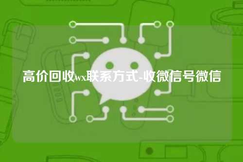 高价回收wx联系方式-收微信号微信