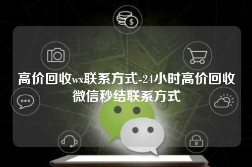 高价回收wx联系方式-24小时高价回收微信秒结联系方式